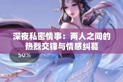 深夜私密情事：两人之间的热烈交锋与情感纠葛