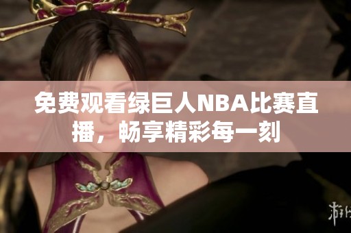 免费观看绿巨人NBA比赛直播，畅享精彩每一刻
