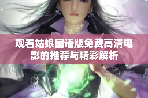 观看姑娘国语版免费高清电影的推荐与精彩解析