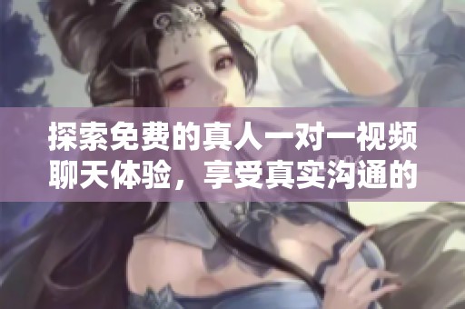 探索免费的真人一对一视频聊天体验，享受真实沟通的乐趣