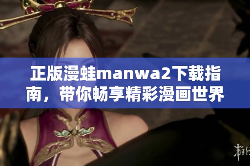 正版漫蛙manwa2下载指南，带你畅享精彩漫画世界