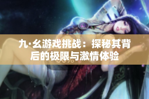 九·幺游戏挑战：探秘其背后的极限与激情体验