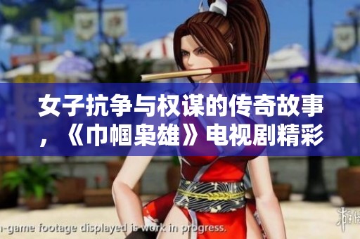 女子抗争与权谋的传奇故事，《巾帼枭雄》电视剧精彩纷呈你不可错过