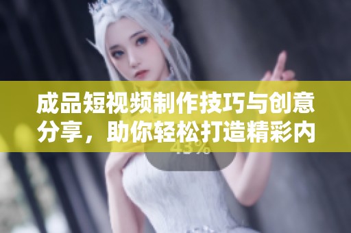 成品短视频制作技巧与创意分享，助你轻松打造精彩内容