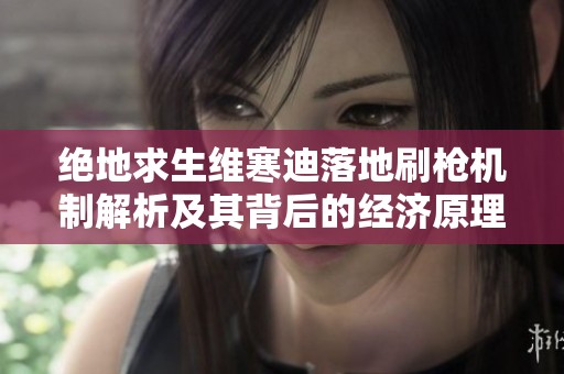 绝地求生维寒迪落地刷枪机制解析及其背后的经济原理探讨
