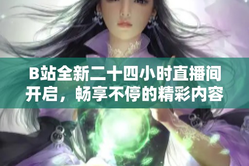 B站全新二十四小时直播间开启，畅享不停的精彩内容！