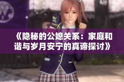 《隐秘的公媳关系：家庭和谐与岁月安宁的真谛探讨》