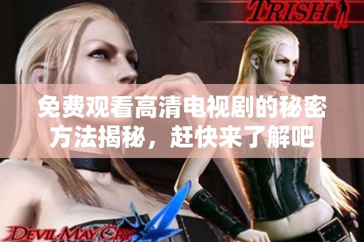 免费观看高清电视剧的秘密方法揭秘，赶快来了解吧