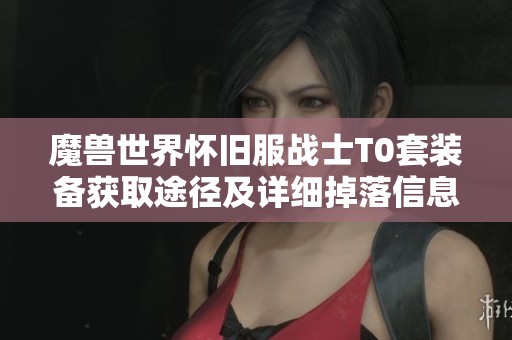魔兽世界怀旧服战士T0套装备获取途径及详细掉落信息解析