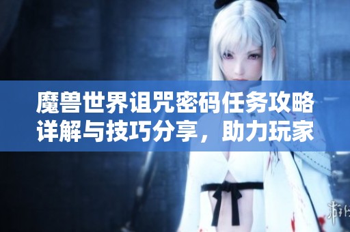 魔兽世界诅咒密码任务攻略详解与技巧分享，助力玩家顺利通关