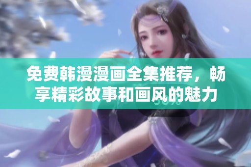 免费韩漫漫画全集推荐，畅享精彩故事和画风的魅力