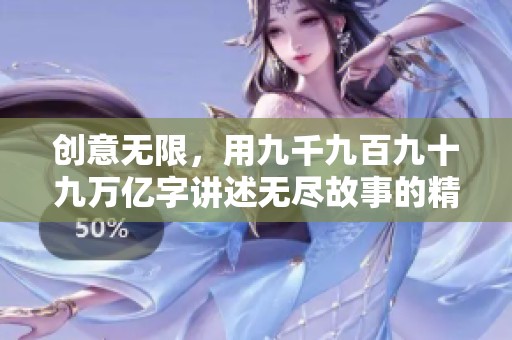 创意无限，用九千九百九十九万亿字讲述无尽故事的精彩旅程