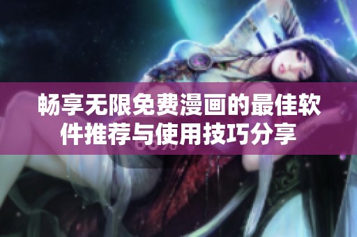 畅享无限免费漫画的最佳软件推荐与使用技巧分享