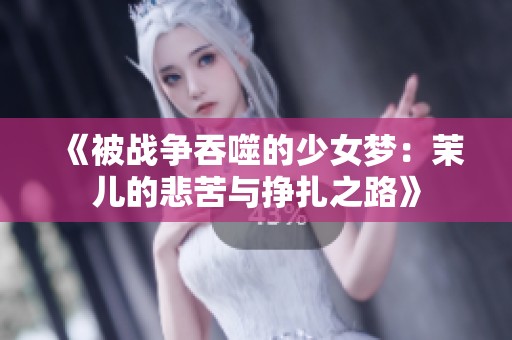《被战争吞噬的少女梦：茉儿的悲苦与挣扎之路》