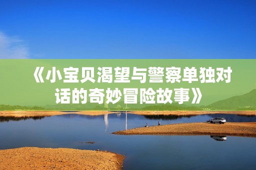 《小宝贝渴望与警察单独对话的奇妙冒险故事》
