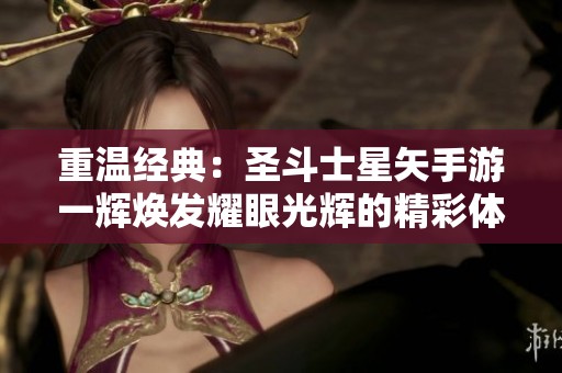 重温经典：圣斗士星矢手游一辉焕发耀眼光辉的精彩体验