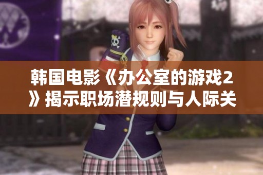 韩国电影《办公室的游戏2》揭示职场潜规则与人际关系的复杂交锋