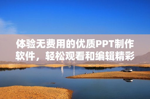 体验无费用的优质PPT制作软件，轻松观看和编辑精彩幻灯片