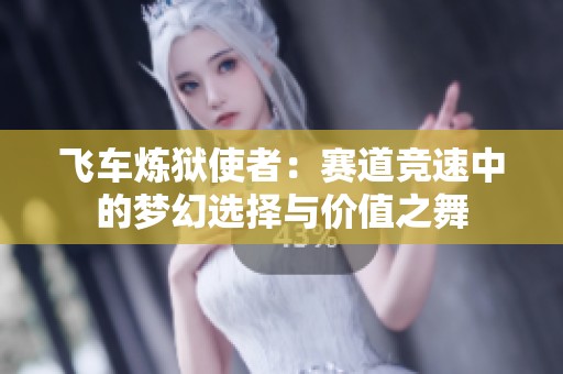 飞车炼狱使者：赛道竞速中的梦幻选择与价值之舞