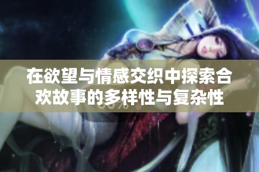 在欲望与情感交织中探索合欢故事的多样性与复杂性