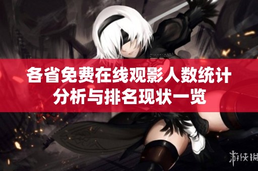 各省免费在线观影人数统计分析与排名现状一览