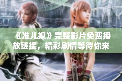 《准儿媳》完整影片免费播放链接，精彩剧情等待你来观看！