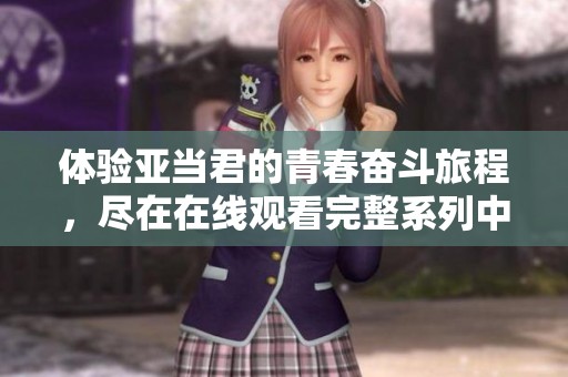 体验亚当君的青春奋斗旅程，尽在在线观看完整系列中探索精彩故事