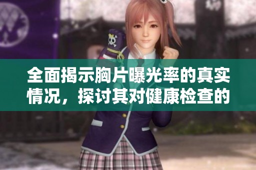 全面揭示胸片曝光率的真实情况，探讨其对健康检查的重要性与影响