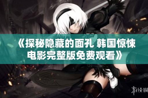 《探秘隐藏的面孔 韩国惊悚电影完整版免费观看》
