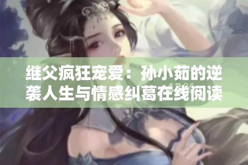 继父疯狂宠爱：孙小茹的逆袭人生与情感纠葛在线阅读