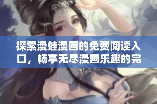 探索漫蛙漫画的免费阅读入口，畅享无尽漫画乐趣的完美指南