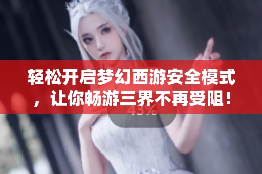 轻松开启梦幻西游安全模式，让你畅游三界不再受阻！