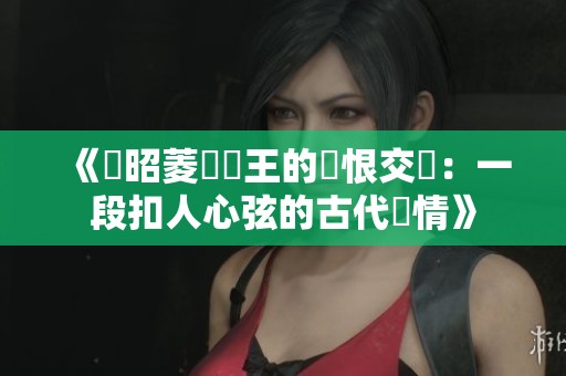 《陸昭菱與晉王的愛恨交織：一段扣人心弦的古代戀情》
