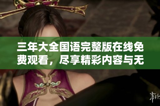 三年大全国语完整版在线免费观看，尽享精彩内容与无限乐趣