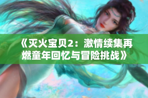 《灭火宝贝2：激情续集再燃童年回忆与冒险挑战》