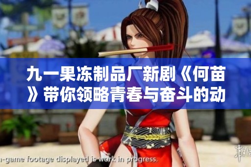 九一果冻制品厂新剧《何苗》带你领略青春与奋斗的动人故事