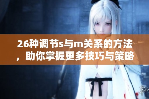 26种调节s与m关系的方法，助你掌握更多技巧与策略