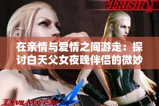 在亲情与爱情之间游走：探讨白天父女夜晚伴侣的微妙关系