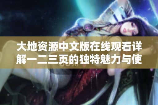 大地资源中文版在线观看详解一二三页的独特魅力与使用指南