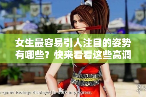 女生最容易引人注目的姿势有哪些？快来看看这些高调的表现方式！