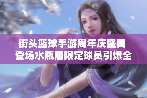 街头篮球手游周年庆盛典 登场水瓶座限定球员引爆全场