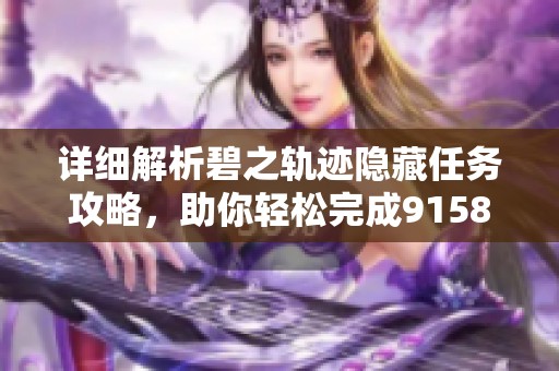 详细解析碧之轨迹隐藏任务攻略，助你轻松完成91581手游挑战