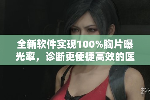 全新软件实现100%胸片曝光率，诊断更便捷高效的医疗助手