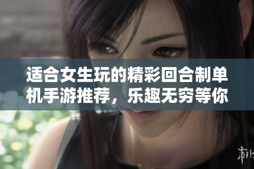 适合女生玩的精彩回合制单机手游推荐，乐趣无穷等你体验