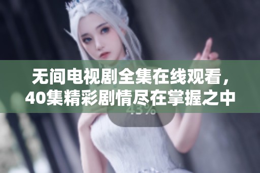 无间电视剧全集在线观看，40集精彩剧情尽在掌握之中，快来免费观看吧！