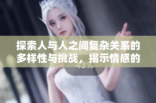 探索人与人之间复杂关系的多样性与挑战，揭示情感的交织与冲突