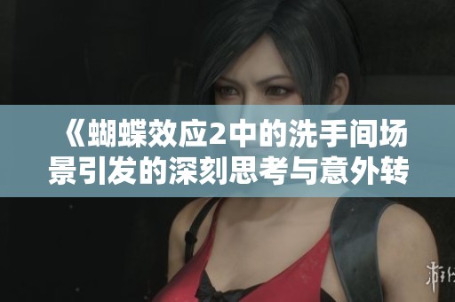 《蝴蝶效应2中的洗手间场景引发的深刻思考与意外转折》