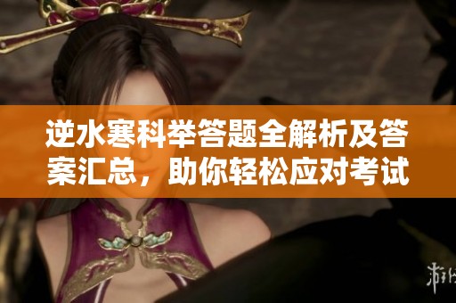 逆水寒科举答题全解析及答案汇总，助你轻松应对考试挑战
