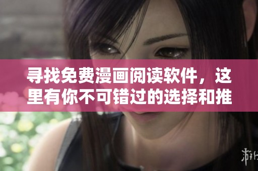 寻找免费漫画阅读软件，这里有你不可错过的选择和推荐