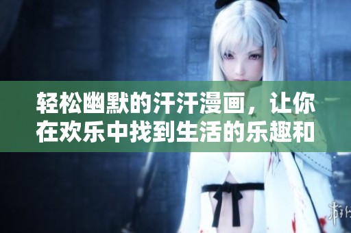 轻松幽默的汗汗漫画，让你在欢乐中找到生活的乐趣和哲理